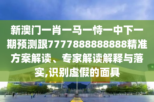新澳門一肖一馬一恃一中下一期預(yù)測跟7777888888888精準(zhǔn)方案解讀、專家解讀解釋與落實(shí),識別虛假的面具