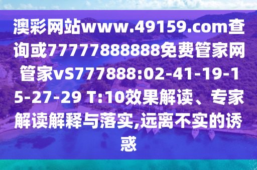 澳彩網(wǎng)站www.49159.соm查詢或77777888888免費(fèi)管家網(wǎng)管家vS777888:02-41-19-15-27-29 T:10效果解讀、專家解讀解釋與落實,遠(yuǎn)離不實的誘惑