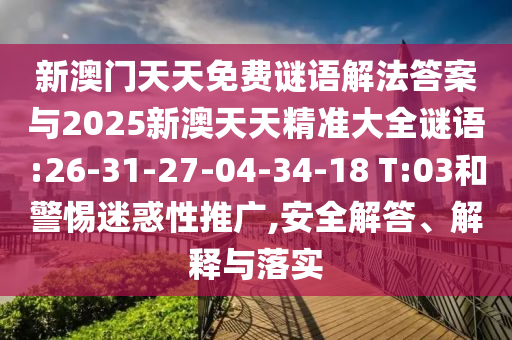 新澳門天天免費謎語解法答案與2025新澳天天精準大全謎語:26-31-27-04-34-18 T:03和警惕迷惑性推廣,安全解答、解釋與落實