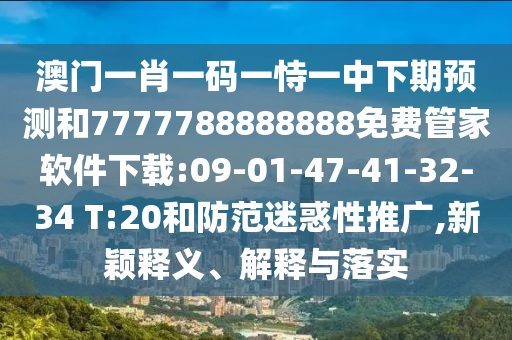 澳門一肖一碼一恃一中下期預(yù)測和7777788888888免費(fèi)管家軟件下載:09-01-47-41-32-34 T:20和防范迷惑性推廣,新穎釋義、解釋與落實(shí)