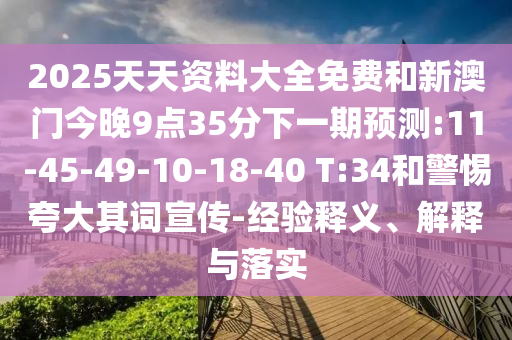 2025天天資料大全免費(fèi)和新澳門(mén)今晚9點(diǎn)35分下一期預(yù)測(cè):11-45-49-10-18-40 T:34和警惕夸大其詞宣傳-經(jīng)驗(yàn)釋義、解釋與落實(shí)