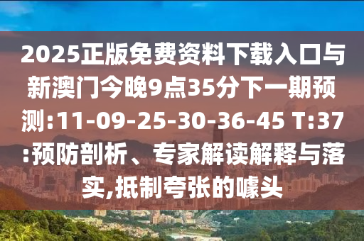 2025正版免費資料下載入口與新澳門今晚9點35分下一期預(yù)測:11-09-25-30-36-45 T:37:預(yù)防剖析、專家解讀解釋與落實,抵制夸張的噱頭
