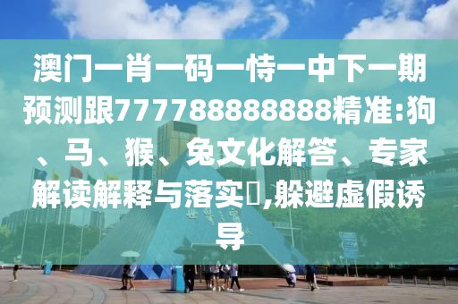 澳門一肖一碼一恃一中下一期預(yù)測(cè)跟777788888888精準(zhǔn):狗、馬、猴、兔文化解答、專家解讀解釋與落實(shí)?,躲避虛假誘導(dǎo)