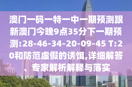 澳門一碼一特一中一期預(yù)測跟新澳門今晚9點(diǎn)35分下一期預(yù)測:28-46-34-20-09-45 T:20和防范虛假的誘餌,詳細(xì)解答、專家解析解釋與落實(shí)