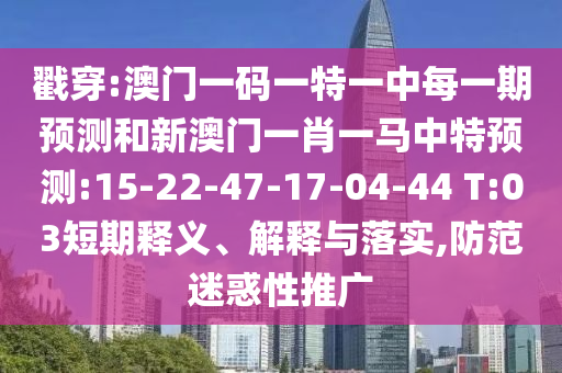 戳穿:澳門一碼一特一中每一期預測和新澳門一肖一馬中特預測:15-22-47-17-04-44 T:03短期釋義、解釋與落實,防范迷惑性推廣