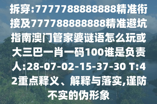 拆穿:7777788888888精準銜接及777788888888精準避坑指南澳門管家婆謎語怎么玩或大三巴一肖一碼100誰是負責人:28-07-02-15-37-30 T:42重點釋義、解釋與落實,謹防不實的偽形象