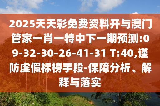 2025天天彩免費(fèi)資料開與澳門管家一肖一特中下一期預(yù)測(cè):09-32-30-26-41-31 T:40,謹(jǐn)防虛假標(biāo)榜手段-保障分析、解釋與落實(shí)