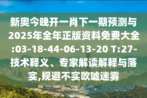 新奧今晚開一肖下一期預(yù)測與2025年全年正版資料免費大全:03-18-44-06-13-20 T:27-技術(shù)釋義、專家解讀解釋與落實,規(guī)避不實吹噓迷霧