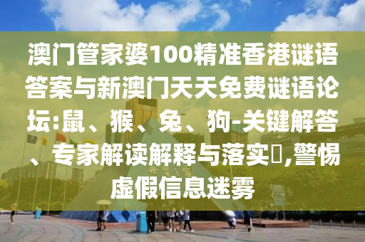 澳門管家婆100精準(zhǔn)香港謎語答案與新澳門天天免費謎語論壇:鼠、猴、兔、狗-關(guān)鍵解答、專家解讀解釋與落實?,警惕虛假信息迷霧