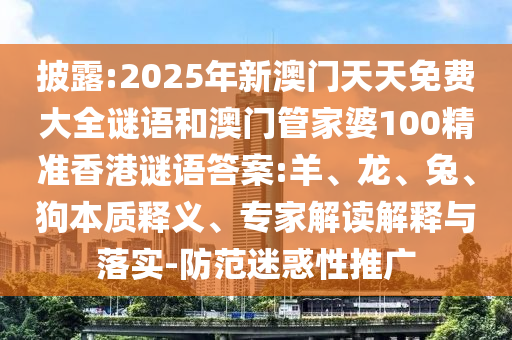 披露:2025年新澳門天天免費(fèi)大全謎語和澳門管家婆100精準(zhǔn)香港謎語答案:羊、龍、兔、狗本質(zhì)釋義、專家解讀解釋與落實(shí)-防范迷惑性推廣