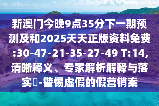 新澳門(mén)今晚9點(diǎn)35分下一期預(yù)測(cè)及和2025天天正版資料免費(fèi):30-47-21-35-27-49 T:14,清晰釋義、專(zhuān)家解析解釋與落實(shí)?-警惕虛假的假營(yíng)銷(xiāo)案
