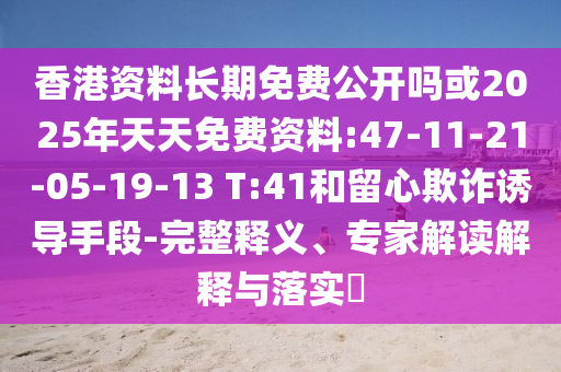 香港資料長(zhǎng)期免費(fèi)公開(kāi)嗎或2025年天天免費(fèi)資料:47-11-21-05-19-13 T:41和留心欺詐誘導(dǎo)手段-完整釋義、專(zhuān)家解讀解釋與落實(shí)?
