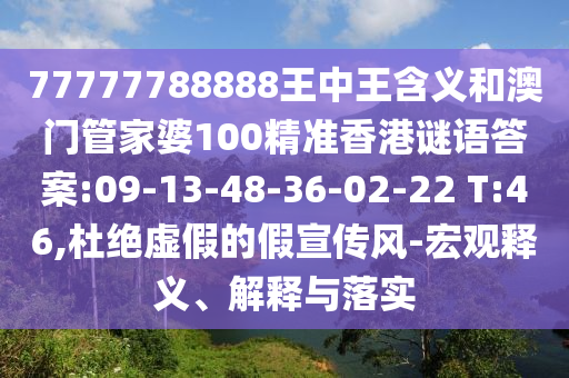 77777788888王中王含義和澳門管家婆100精準香港謎語答案:09-13-48-36-02-22 T:46,杜絕虛假的假宣傳風-宏觀釋義、解釋與落實
