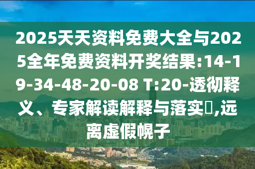 2025天天資料免費大全與2025全年免費資料開獎結(jié)果:14-19-34-48-20-08 T:20-透徹釋義、專家解讀解釋與落實?,遠離虛假幌子