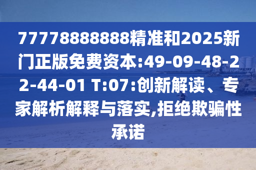 77778888888精準(zhǔn)和2025新門正版免費(fèi)資本:49-09-48-22-44-01 T:07:創(chuàng)新解讀、專家解析解釋與落實(shí),拒絕欺騙性承諾