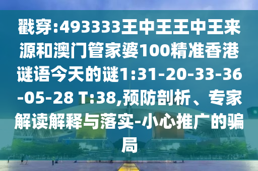 戳穿:493333王中王王中王來源和澳門管家婆100精準(zhǔn)香港謎語今天的謎1:31-20-33-36-05-28 T:38,預(yù)防剖析、專家解讀解釋與落實(shí)-小心推廣的騙局