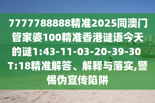7777788888精準(zhǔn)2025同澳門管家婆100精準(zhǔn)香港謎語今天的謎1:43-11-03-20-39-30 T:18精準(zhǔn)解答、解釋與落實(shí),警惕偽宣傳陷阱