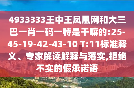 4933333王中王鳳凰網(wǎng)和大三巴一肖一碼一特是干嘛的:25-45-19-42-43-10 T:11標(biāo)準(zhǔn)釋義、專家解讀解釋與落實,拒絕不實的假承諾語