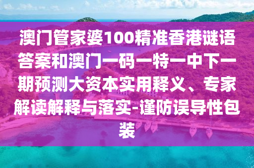 澳門管家婆100精準(zhǔn)香港謎語答案和澳門一碼一特一中下一期預(yù)測大資本實用釋義、專家解讀解釋與落實-謹(jǐn)防誤導(dǎo)性包裝
