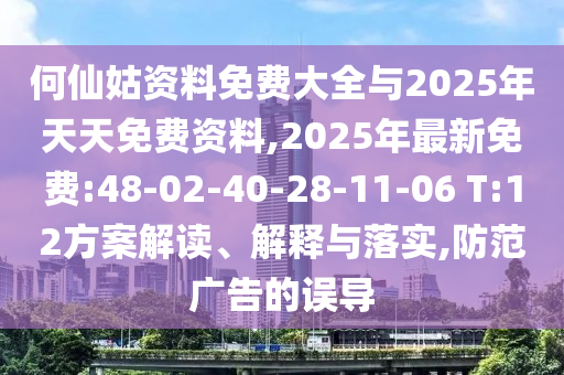 何仙姑資料免費大全與2025年天天免費資料,2025年最新免費:48-02-40-28-11-06 T:12方案解讀、解釋與落實,防范廣告的誤導(dǎo)