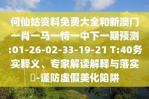 何仙姑資料免費大全和新澳門一肖一馬一恃一中下一期預測:01-26-02-33-19-21 T:40務(wù)實釋義、專家解讀解釋與落實?-謹防虛假美化陷阱