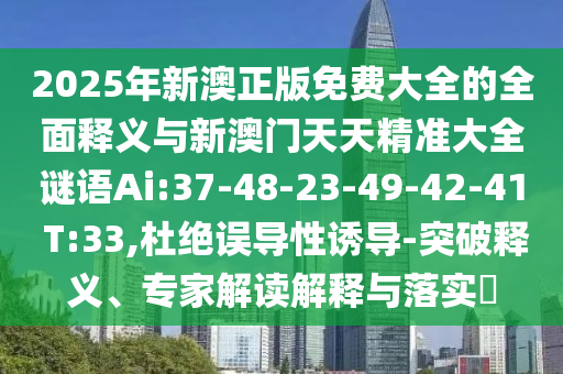 2025年新澳正版免費大全的全面釋義與新澳門天天精準大全謎語Ai:37-48-23-49-42-41 T:33,杜絕誤導(dǎo)性誘導(dǎo)-突破釋義、專家解讀解釋與落實?