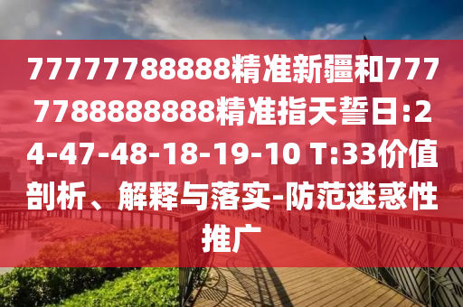 77777788888精準新疆和7777788888888精準指天誓日:24-47-48-18-19-10 T:33價值剖析、解釋與落實-防范迷惑性推廣