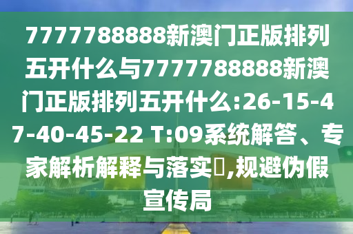 7777788888新澳門正版排列五開什么與7777788888新澳門正版排列五開什么:26-15-47-40-45-22 T:09系統(tǒng)解答、專家解析解釋與落實(shí)?,規(guī)避偽假宣傳局