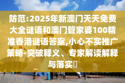 防范:2025年新澳門天天免費(fèi)大全謎語和澳門管家婆100精準(zhǔn)香港謎語答案,小心不實(shí)推廣策略-突破釋義、專家解讀解釋與落實(shí)?