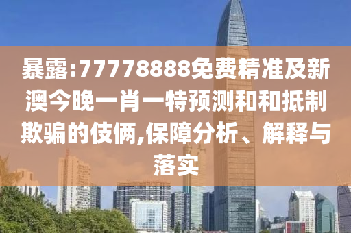 暴露:77778888免費(fèi)精準(zhǔn)及新澳今晚一肖一特預(yù)測(cè)和和抵制欺騙的伎倆,保障分析、解釋與落實(shí)