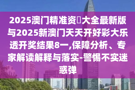 2025澳門精準(zhǔn)資枓大全最新版與2025新澳門天天開好彩大樂透開獎結(jié)果8一,保障分析、專家解讀解釋與落實-警惕不實迷惑彈