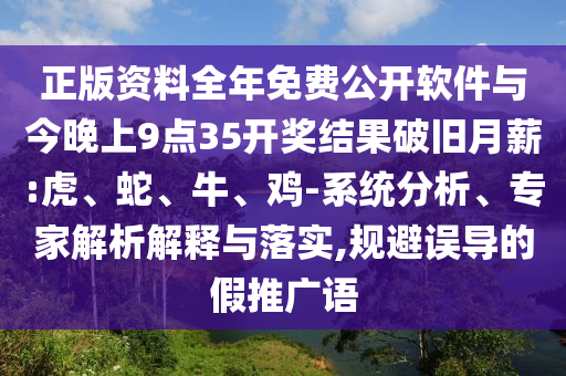 正版資料全年免費(fèi)公開(kāi)軟件與今晚上9點(diǎn)35開(kāi)獎(jiǎng)結(jié)果破舊月薪:虎、蛇、牛、雞-系統(tǒng)分析、專家解析解釋與落實(shí),規(guī)避誤導(dǎo)的假推廣語(yǔ)