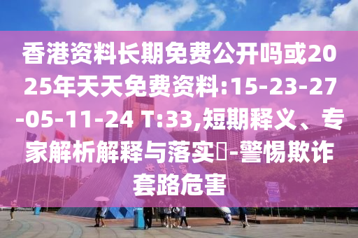 香港資料長(zhǎng)期免費(fèi)公開(kāi)嗎或2025年天天免費(fèi)資料:15-23-27-05-11-24 T:33,短期釋義、專(zhuān)家解析解釋與落實(shí)?-警惕欺詐套路危害