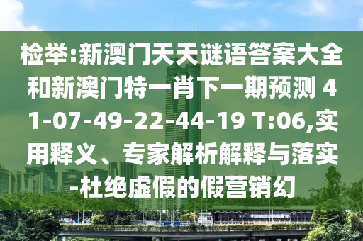 檢舉:新澳門天天謎語答案大全和新澳門特一肖下一期預(yù)測	 						41-07-49-22-44-19 T:06,實用釋義、專家解析解釋與落實-杜絕虛假的假營銷幻