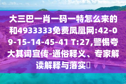 大三巴一肖一碼一特怎么來的和4933333免費鳳凰網(wǎng):42-09-15-14-45-41 T:27,警惕夸大其詞宣傳-通俗釋義、專家解讀解釋與落實?