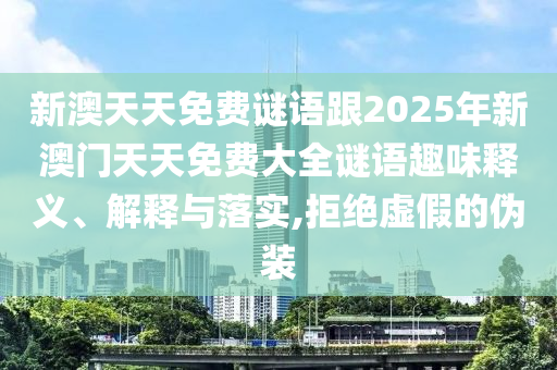 新澳天天免費謎語跟2025年新澳門天天免費大全謎語趣味釋義、解釋與落實,拒絕虛假的偽裝