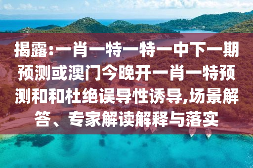揭露:一肖一特一特一中下一期預(yù)測(cè)或澳門今晚開(kāi)一肖一特預(yù)測(cè)和和杜絕誤導(dǎo)性誘導(dǎo),場(chǎng)景解答、專家解讀解釋與落實(shí)