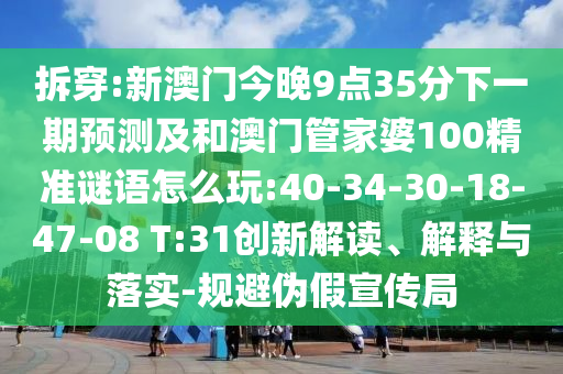 拆穿:新澳門(mén)今晚9點(diǎn)35分下一期預(yù)測(cè)及和澳門(mén)管家婆100精準(zhǔn)謎語(yǔ)怎么玩:40-34-30-18-47-08 T:31創(chuàng)新解讀、解釋與落實(shí)-規(guī)避偽假宣傳局