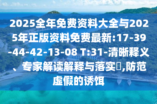 2025全年免費資料大全與2025年正版資料免費最新:17-39-44-42-13-08 T:31-清晰釋義、專家解讀解釋與落實?,防范虛假的誘餌