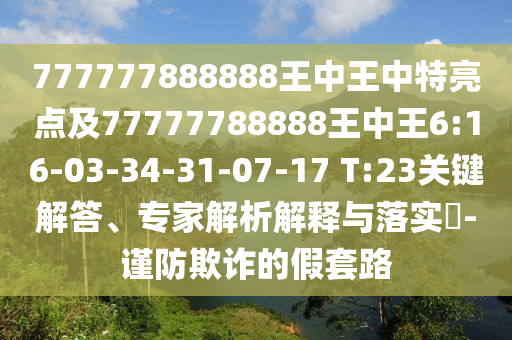 777777888888王中王中特亮點(diǎn)及77777788888王中王6:16-03-34-31-07-17 T:23關(guān)鍵解答、專家解析解釋與落實(shí)?-謹(jǐn)防欺詐的假套路