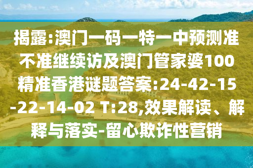 揭露:澳門一碼一特一中預測準不準繼續(xù)訪及澳門管家婆100精準香港謎題答案:24-42-15-22-14-02 T:28,效果解讀、解釋與落實-留心欺詐性營銷
