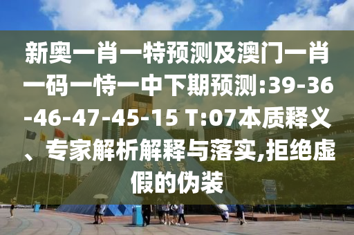新奧一肖一特預測及澳門一肖一碼一恃一中下期預測:39-36-46-47-45-15 T:07本質釋義、專家解析解釋與落實,拒絕虛假的偽裝