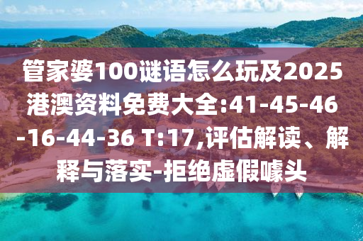 管家婆100謎語怎么玩及2025港澳資料免費(fèi)大全:41-45-46-16-44-36 T:17,評(píng)估解讀、解釋與落實(shí)-拒絕虛假噱頭