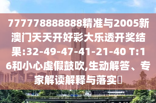 777778888888精準(zhǔn)與2005新澳門天天開好彩大樂透開獎結(jié)果:32-49-47-41-21-40 T:16和小心虛假鼓吹,生動解答、專家解讀解釋與落實(shí)?