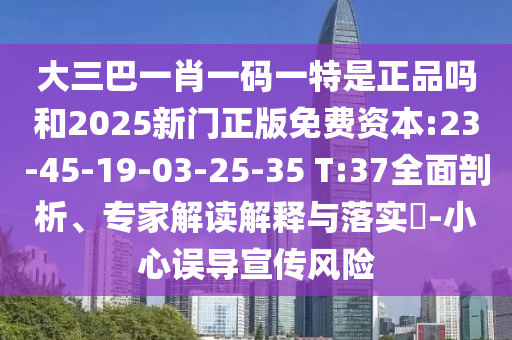 大三巴一肖一碼一特是正品嗎和2025新門正版免費(fèi)資本:23-45-19-03-25-35 T:37全面剖析、專家解讀解釋與落實(shí)?-小心誤導(dǎo)宣傳風(fēng)險(xiǎn)