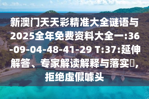 新澳門天天彩精準大全謎語與2025全年免費資料大全一:36-09-04-48-41-29 T:37:延伸解答、專家解讀解釋與落實?,拒絕虛假噱頭