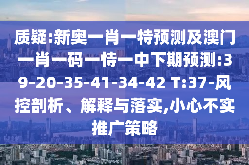 質(zhì)疑:新奧一肖一特預(yù)測及澳門一肖一碼一恃一中下期預(yù)測:39-20-35-41-34-42 T:37-風(fēng)控剖析、解釋與落實(shí),小心不實(shí)推廣策略