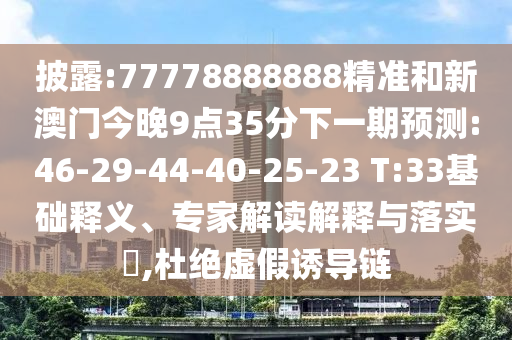 披露:77778888888精準和新澳門今晚9點35分下一期預測:46-29-44-40-25-23 T:33基礎釋義、專家解讀解釋與落實?,杜絕虛假誘導鏈