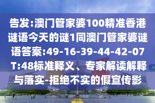 告發(fā):澳門管家婆100精準香港謎語今天的謎1同澳門管家婆謎語答案:49-16-39-44-42-07 T:48標準釋義、專家解讀解釋與落實-拒絕不實的假宣傳影