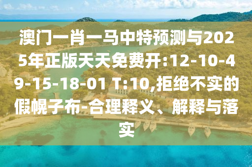 澳門(mén)一肖一馬中特預(yù)測(cè)與2025年正版天天免費(fèi)開(kāi):12-10-49-15-18-01 T:10,拒絕不實(shí)的假幌子布-合理釋義、解釋與落實(shí)